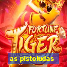 as pistoludas